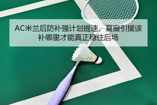 AC米兰后防补强计划提速，夏窗引援该补哪里才能真正稳住后场（Kering）